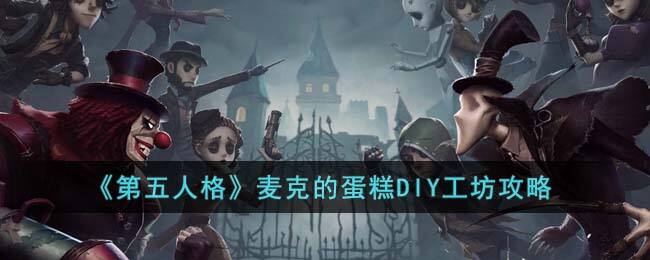 《第五人格》麦克的蛋糕DIY工坊攻略