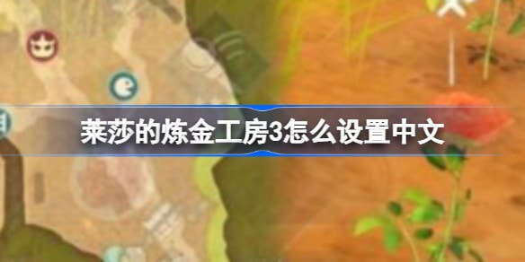 莱莎的炼金工房3怎么设置中文-莱莎的炼金工房3中文设置攻略