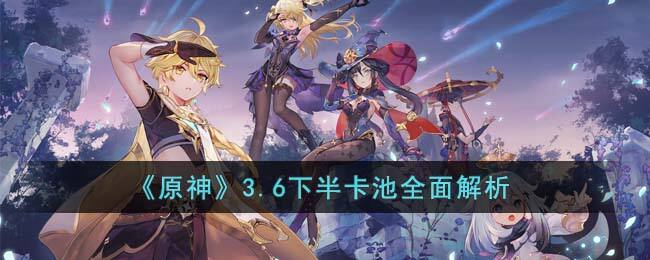 《原神》3.6下半卡池全面解析