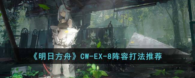 《明日方舟》CW-EX-8阵容打法推荐