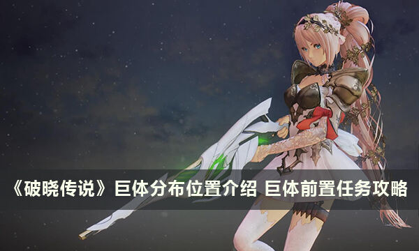 《破晓传说》巨体分布位置介绍 巨体前置任务攻略