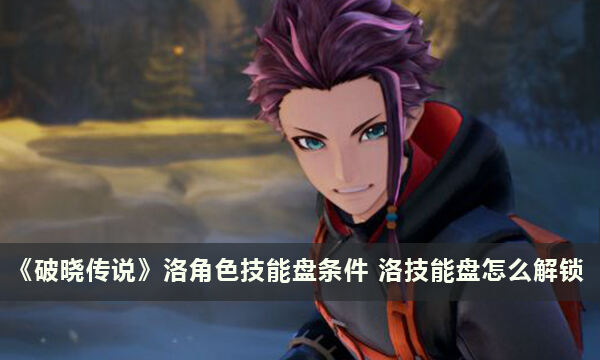 《破晓传说》洛角色技能盘条件 洛技能盘怎么解锁
