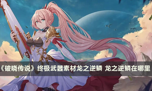 《破晓传说》终极武器素材龙之逆鳞 龙之逆鳞在哪里