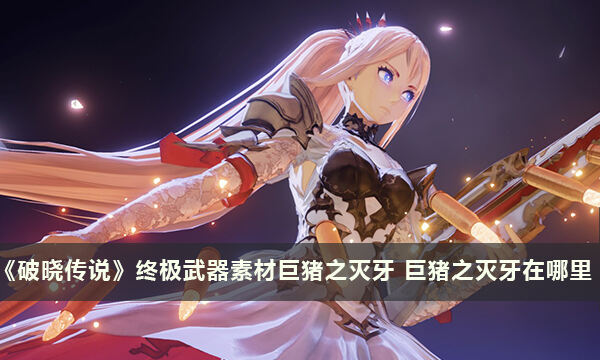 《破晓传说》终极武器素材巨猪之灭牙 巨猪之灭牙在哪里