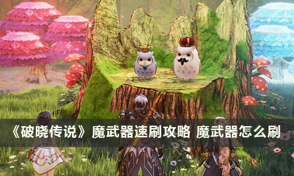 《破晓传说》魔武器速刷攻略 魔武器怎么刷