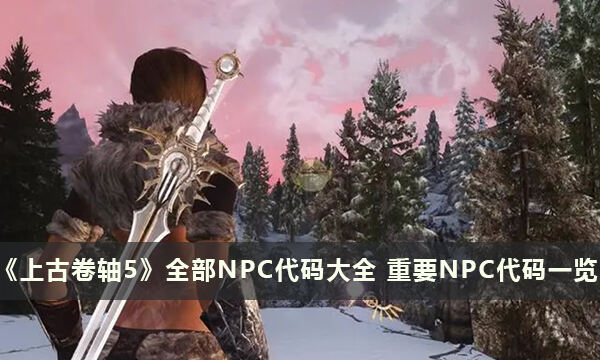 《上古卷軸5》全部NPC代碼大全 重要NPC代碼一覽