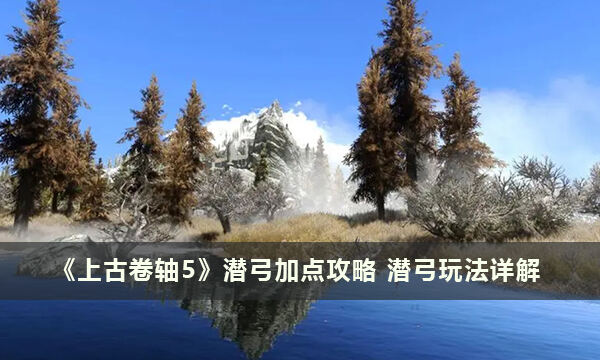 《上古卷軸5》潛弓加點(diǎn)攻略 潛弓玩法詳解