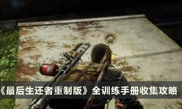 《最后生还者重制版》全训练手册收集攻略