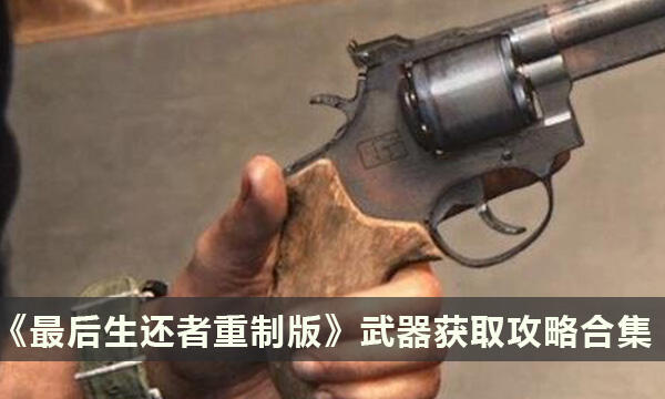 《最后生还者重制版》武器获取攻略合集