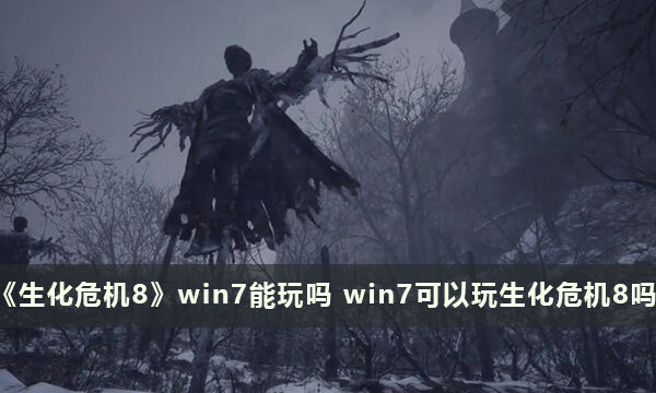 《生化危机8》win7能玩吗 win7可以玩生化危机8吗