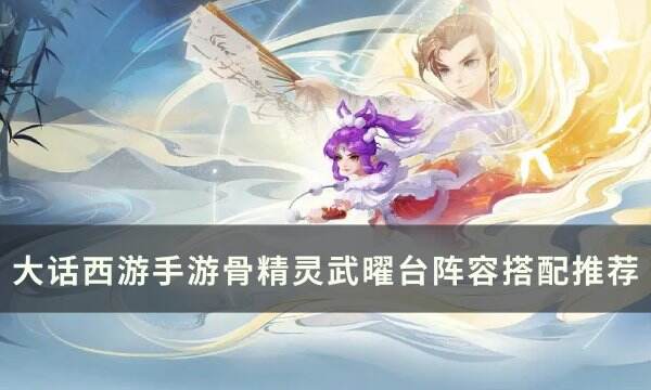 《大话西游手游》骨精灵阵容怎么搭配 骨精灵武