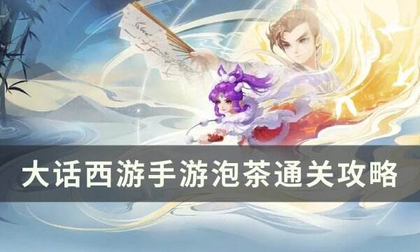 《大话西游手游》泡茶怎么通关 泡茶通关攻略