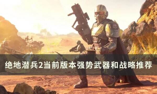 《绝地潜兵2》萌新强势武器怎么选 当前版本强势武器和战略推荐