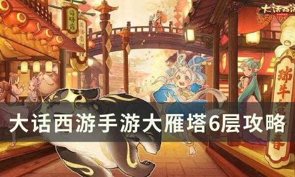 《大话西游手游》大雁塔6层怎么打 大雁塔6层攻