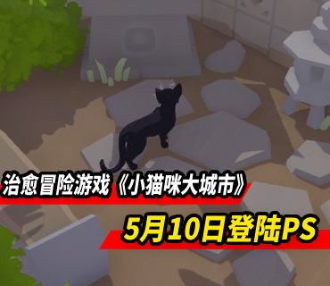 治愈系冒险游戏《小猫咪大城市》5月10日登陆PS平台