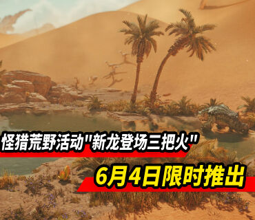 《怪猎荒野》限时活动＂新龙登场三把火＂6月4日推出