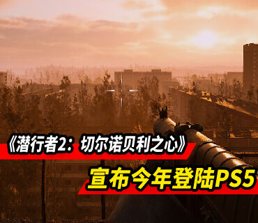《潜行者2：切尔诺贝利之心》宣布今年将登陆PS5