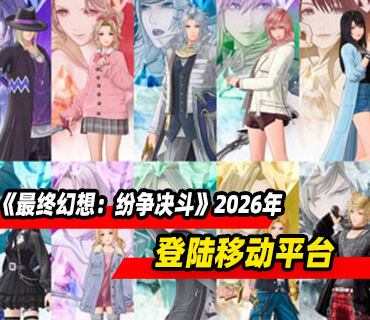 《最终幻想：纷争决斗》2026年登陆IOS和Android平台