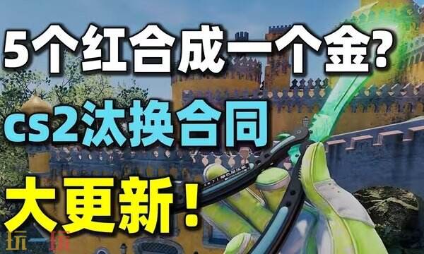 CS2重大更新：汰换系统升级5红换一金！全员刀皮手套时代来临