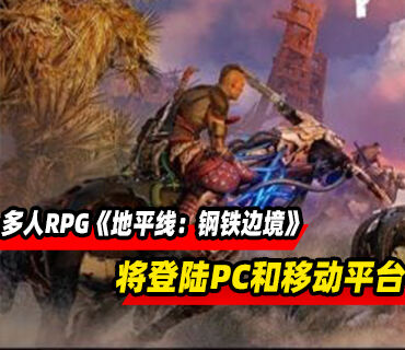 多人在線RPG《地平線：鋼鐵邊境》將登陸PC和移動平臺