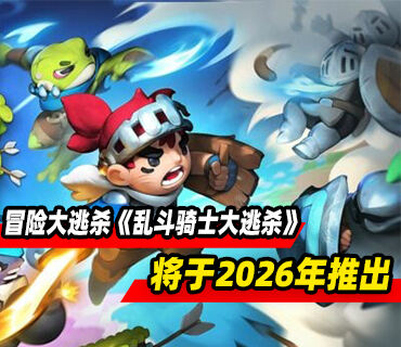 32人同屏冒险大逃杀《乱斗骑士大逃杀》将于2026年推出