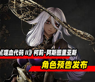 《噬血代码 II》柯莉・阿斯图里亚斯角色预告发布