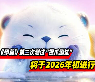 《伊莫》第二次封闭测试“挥爪测试”将于2026年初进行