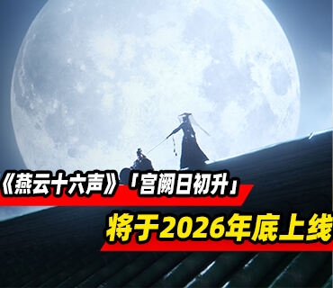 《燕云十六声》新版本「宫阙日初升」预告发布！将于2026年底上线