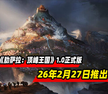 《肋萨拉：顶峰王国》将于2026年2月27日结束抢先体验推出正式版