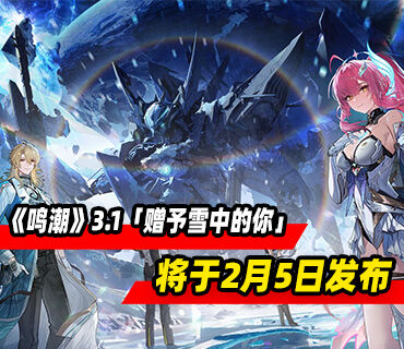 《鳴潮》3.1版本PV「贈予雪中的你」將于2月5日發布