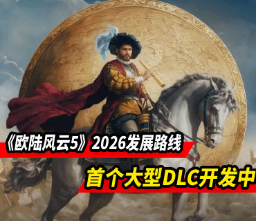 《欧陆风云5》2026发展路线：首个大型付费DLC开发中