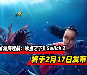 《深海迷航》和《深海迷航：冰点之下》Switch 2版2月17日发布