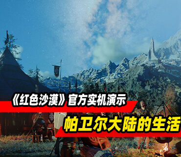 动作冒险《红色沙漠》官方实机演示！帕卫尔大陆的生活介绍