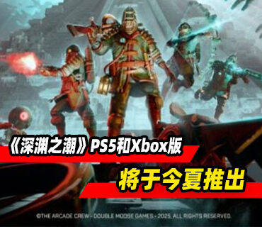 《深渊之潮》PS5和Xbox版将于今夏推出！同步推出1.3版本更新