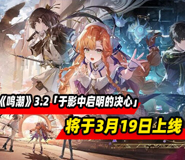《鸣潮》3.2版本「于影中启明的决心」于3月19日发布