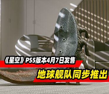 《星空》PS5版本4月7日发售！DLC地球舰队同步推出