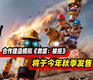 合作建造模拟《救援：被拒》将于今年秋季发售！PC版试玩已上线