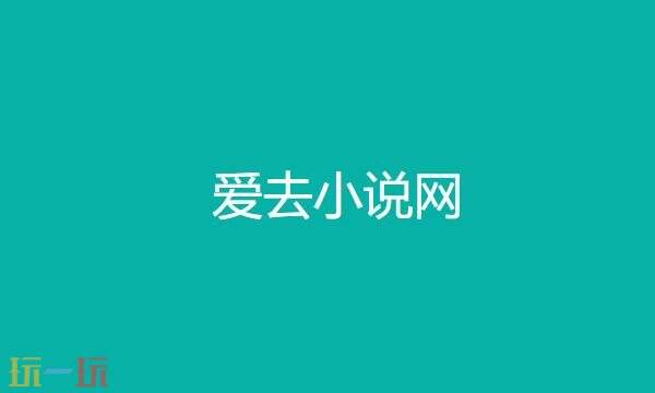 爱去小说网官网入口 爱去小说网官网网址