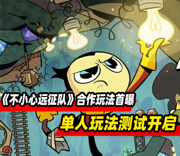 《不小心远征队》合作模式玩法首曝！单人玩法封闭测试开启