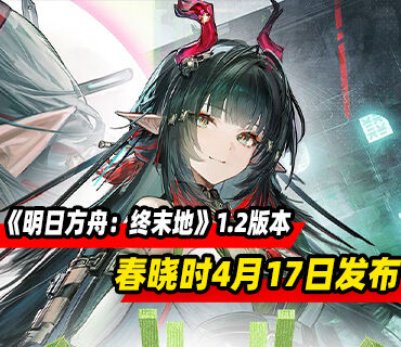《明日方舟：终末地》1.2版本更新「春晓时」4月17日发布