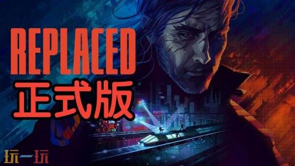 赛博朋克惊悚2.5D电影化动作游戏《REPLACED》现已发售