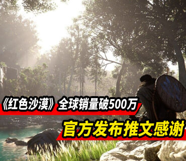 《红色沙漠》全球销量已突破500万份！官方发文感谢