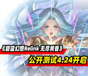 《碧蓝幻想Relink 无尽黄昏》公开测试4月24日至27日开启