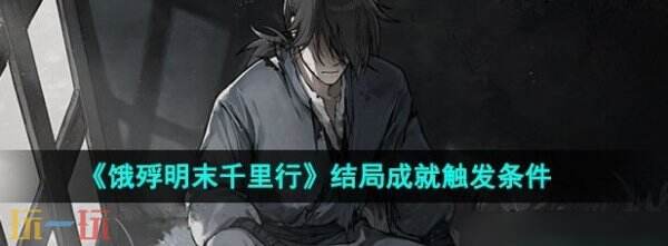 饿殍明末千里行结局是什么 饿殍明末千里行结局触发条件