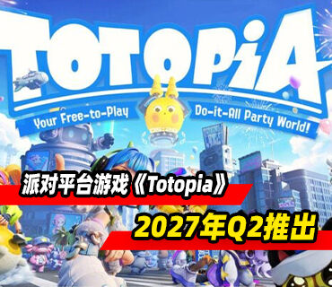 派对平台游戏《Totopia》将于2027年Q2推出