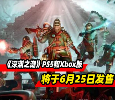 《深渊之潮》6月25日登陆PS5和Xbox平台！1.3版本同日推出