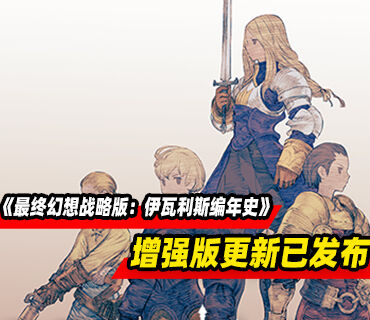《最终幻想战略版：伊瓦利斯编年史》1.5.0版“增强版”更新现已发布