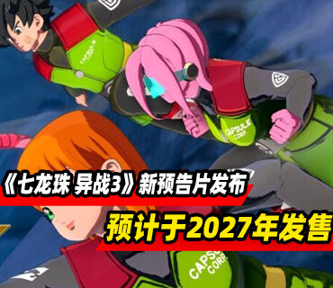 《七龙珠 异战3》新预告片发布！预计于2027年发售