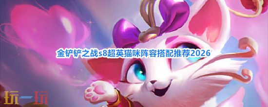 《金铲铲之战》S8超英猫咪阵容搭配推荐-超英猫咪阵容怎么玩