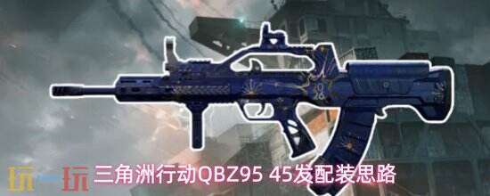《三角洲行动》QBZ95 45怎么改-QBZ95 45配装分享